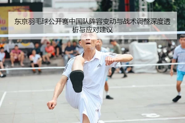 东京羽毛球公开赛中国队阵容变动与战术调整深度透析与应对建议